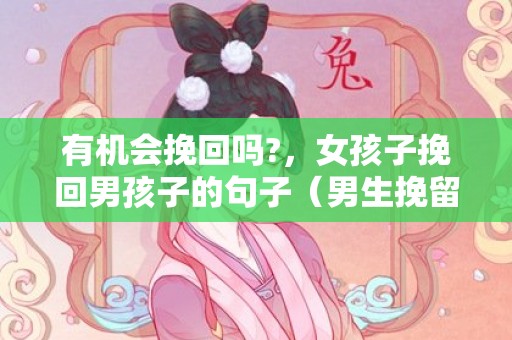 有机会挽回吗?，女孩子挽回男孩子的句子（男生挽留女生的短语）