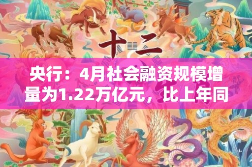 央行：4月社会融资规模增量为1.22万亿元，比上年同期多2729亿元