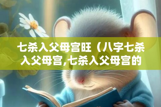 七杀入父母宫旺（八字七杀入父母宫,七杀入父母宫的影响）