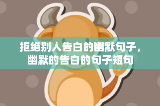 拒绝别人告白的幽默句子，幽默的告白的句子短句