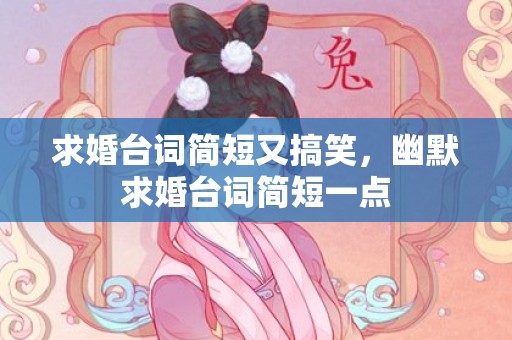求婚台词简短又搞笑，幽默求婚台词简短一点