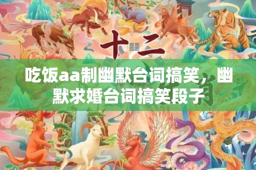 吃饭aa制幽默台词搞笑，幽默求婚台词搞笑段子