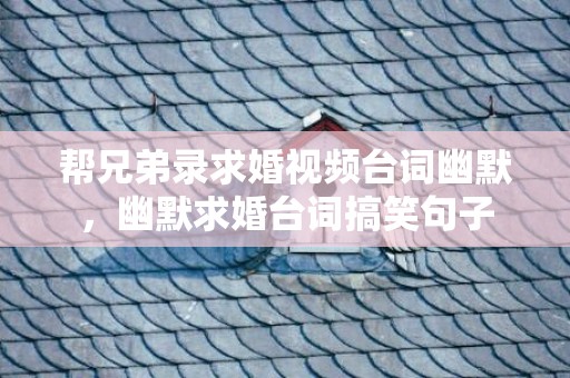 帮兄弟录求婚视频台词幽默，幽默求婚台词搞笑句子