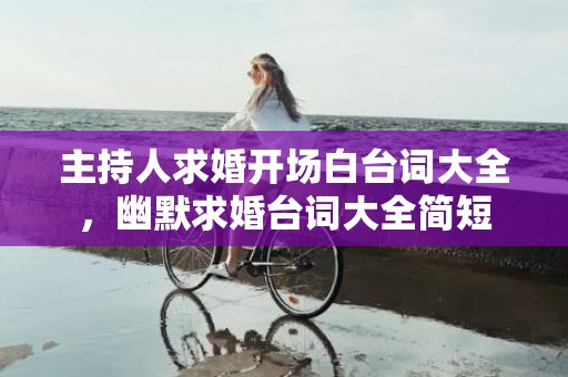 主持人求婚开场白台词大全，幽默求婚台词大全简短