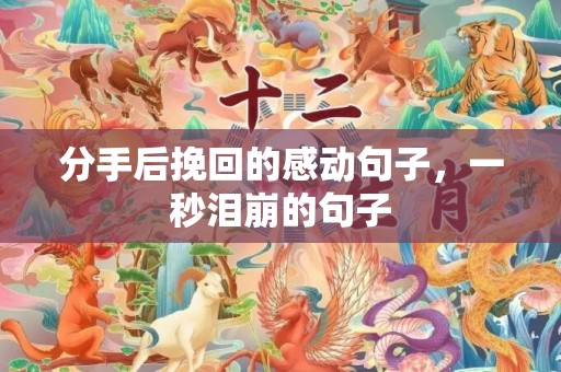 分手后挽回的感动句子，一秒泪崩的句子