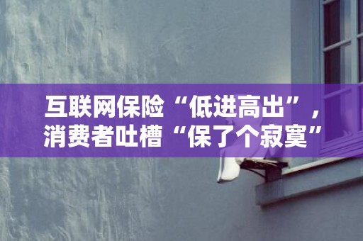 互联网保险“低进高出”，消费者吐槽“保了个寂寞”