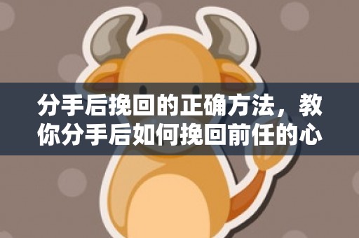 分手后挽回的正确方法，教你分手后如何挽回前任的心！