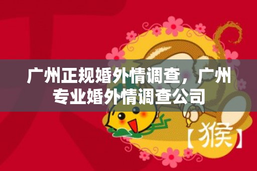 广州正规婚外情调查，广州专业婚外情调查公司