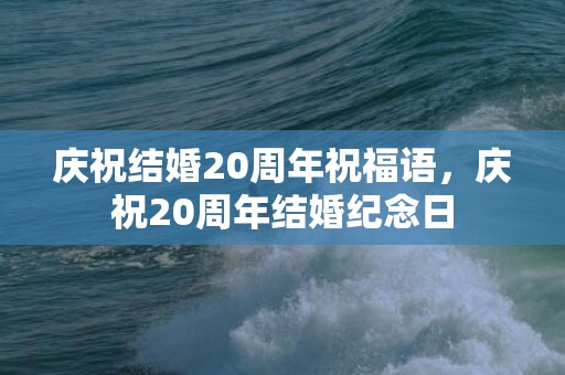 庆祝结婚20周年祝福语，庆祝20周年结婚纪念日