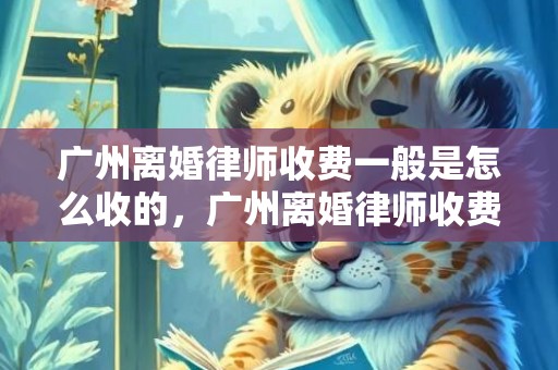 广州离婚律师收费一般是怎么收的，广州离婚律师收费标准表