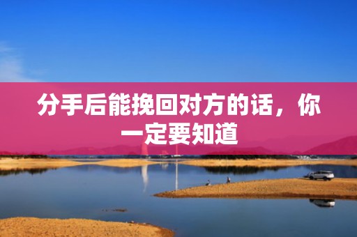 分手后能挽回对方的话，你一定要知道