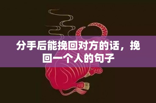 分手后能挽回对方的话，挽回一个人的句子