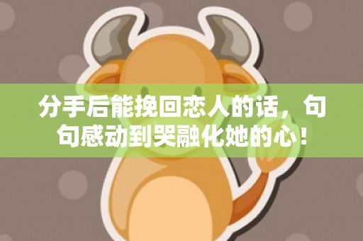 分手后能挽回恋人的话，句句感动到哭融化她的心！