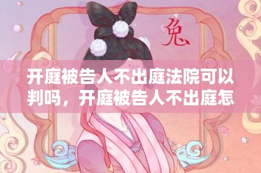 开庭被告人不出庭法院可以判吗，开庭被告人不出庭怎么判