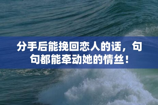 分手后能挽回恋人的话，句句都能牵动她的情丝！
