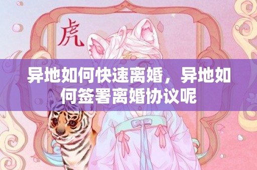 异地如何快速离婚，异地如何签署离婚协议呢