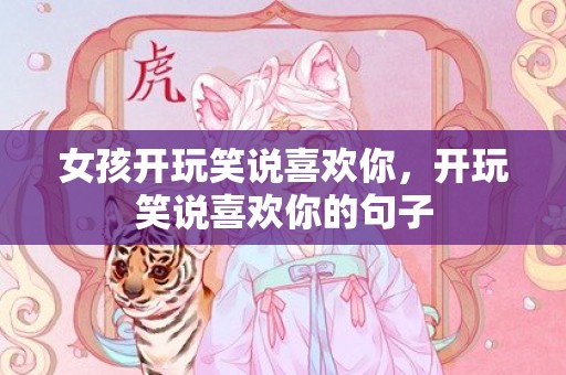女孩开玩笑说喜欢你，开玩笑说喜欢你的句子