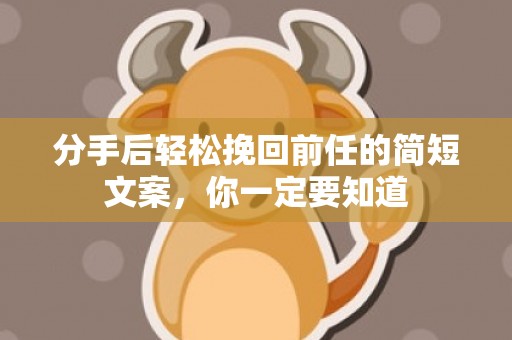 分手后轻松挽回前任的简短文案，你一定要知道