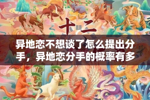 异地恋不想谈了怎么提出分手，异地恋分手的概率有多大