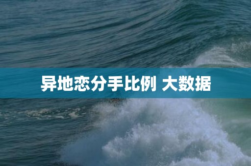 异地恋分手比例 大数据