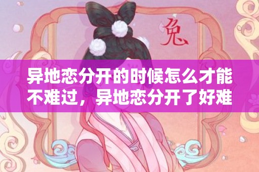 异地恋分开的时候怎么才能不难过，异地恋分开了好难受啊