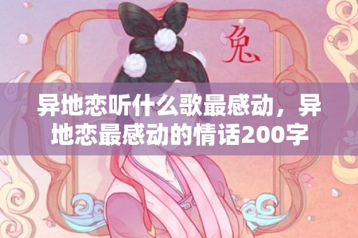 异地恋听什么歌最感动，异地恋最感动的情话200字