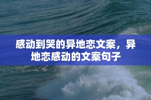 感动到哭的异地恋文案，异地恋感动的文案句子