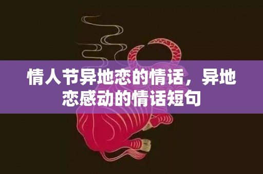情人节异地恋的情话，异地恋感动的情话短句
