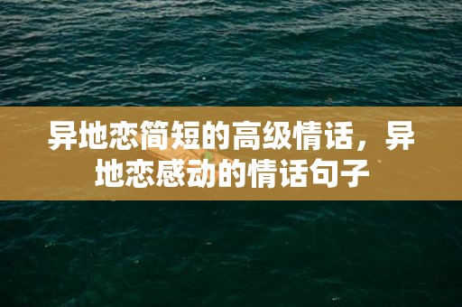 异地恋简短的高级情话，异地恋感动的情话句子