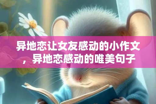 异地恋让女友感动的小作文，异地恋感动的唯美句子
