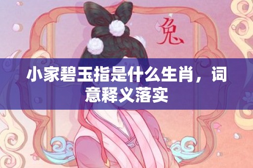 小家碧玉指是什么生肖，词意释义落实