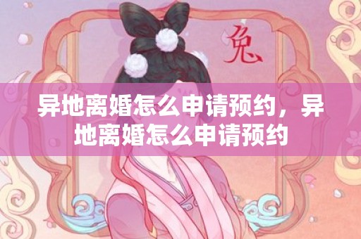 异地离婚怎么申请预约，异地离婚怎么申请预约