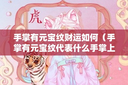 手掌有元宝纹财运如何（手掌有元宝纹代表什么手掌上的元宝纹代表什么）