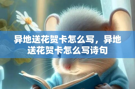 异地送花贺卡怎么写，异地送花贺卡怎么写诗句