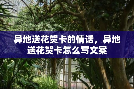 异地送花贺卡的情话，异地送花贺卡怎么写文案