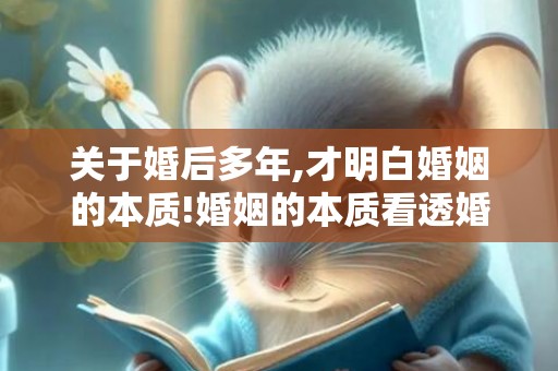 关于婚后多年,才明白婚姻的本质!婚姻的本质看透婚姻真相的信息