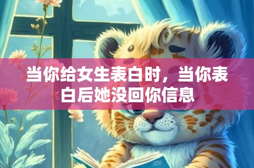 当你给女生表白时，当你表白后她没回你信息