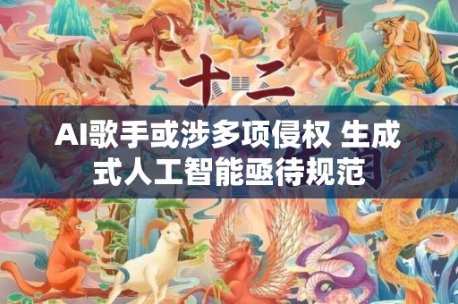 AI歌手或涉多项侵权 生成式人工智能亟待规范