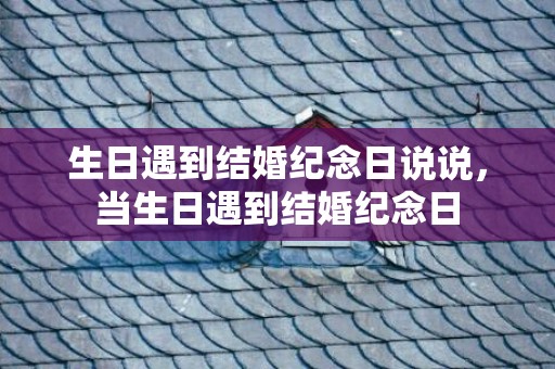 生日遇到结婚纪念日说说，当生日遇到结婚纪念日