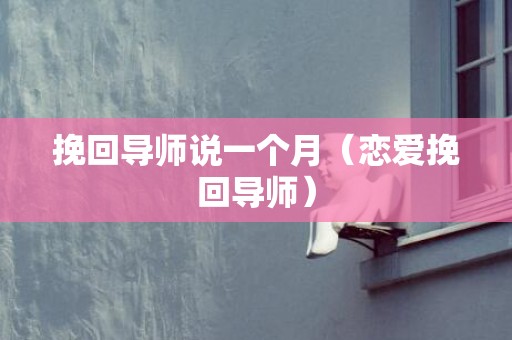挽回导师说一个月（恋爱挽回导师）