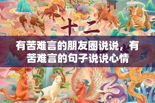 有苦难言的朋友圈说说，有苦难言的句子说说心情