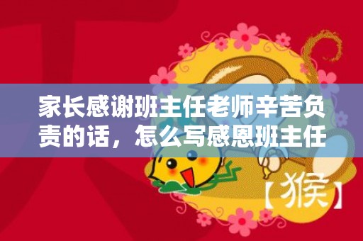 家长感谢班主任老师辛苦负责的话，怎么写感恩班主任暖心的一段话语