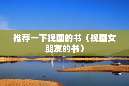 推荐一下挽回的书（挽回女朋友的书）