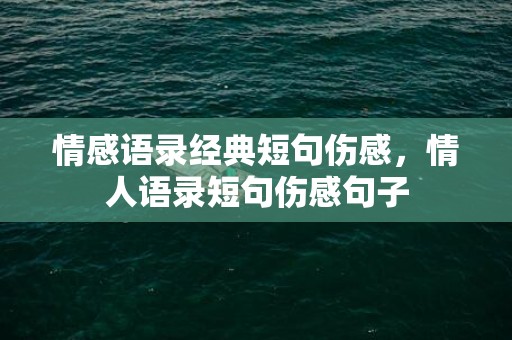 情感语录经典短句伤感，情人语录短句伤感句子
