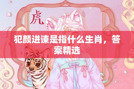 犯颜进谏是指什么生肖，答案精选
