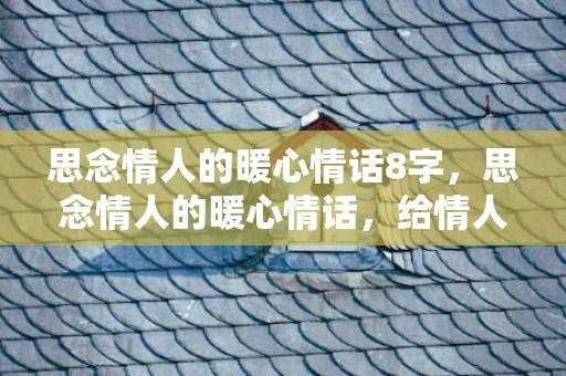 思念情人的暖心情话8字，思念情人的暖心情话，给情人的一段真心情话