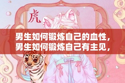 男生如何锻炼自己的血性，男生如何锻炼自己有主见，怎么改变自己没有主见的性格