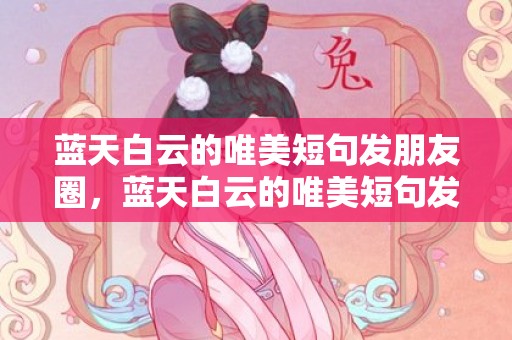 蓝天白云的唯美短句发朋友圈，蓝天白云的唯美短句发朋友圈，看着蓝天白云心情极好的句子