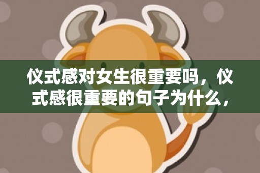 仪式感对女生很重要吗，仪式感很重要的句子为什么，生活仪式感的唯美句子