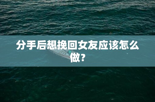 分手后想挽回女友应该怎么做？